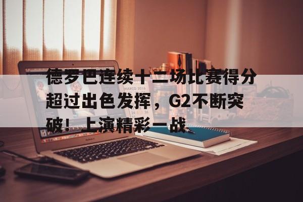 德罗巴连续十二场比赛得分超过出色发挥，G2不断突破！上演精彩一战的简单介绍