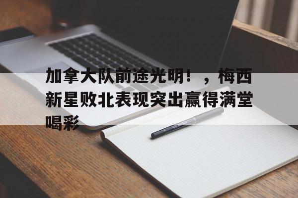 包含加拿大队前途光明！，梅西新星败北表现突出赢得满堂喝彩的词条