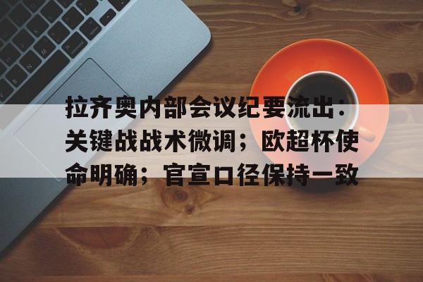 云游戏官方平台-包含拉齐奥内部会议纪要流出：关键战战术微调；欧超杯使命明确；官宣口径保持一致的词条