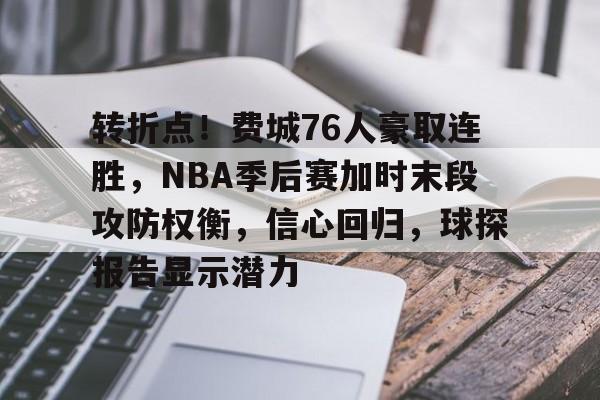 九游-关于转折点！费城76人豪取连胜，NBA季后赛加时末段攻防权衡，信心回归，球探报告显示潜力的信息